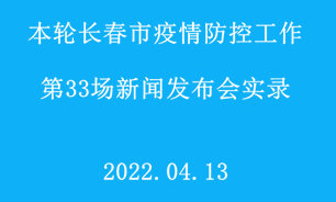 【2022.04.13】本輪長春市疫情防控工作第33場新聞發布會實錄