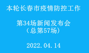 【2022.04.14】本輪長春市疫情防控工作第34場（總第57場）新聞發布會實錄