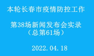 【2022.04.18】本轮长春市疫情防控工作第38场（总第61场）新闻发布会实录