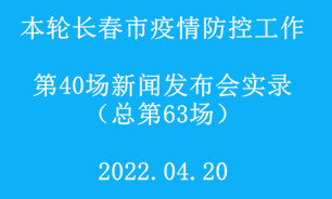 【2022.04.20】本轮长春市疫情防控工作第40场（总第63场）新闻发布会实录