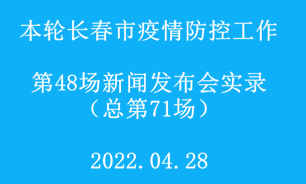 【2022.04.28】本轮长春市疫情防控工作第48场（总第71场）新闻发布会实录 