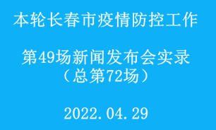 【2022.04.29】本轮长春市疫情防控工作第49场（总第72场）新闻发布会实录