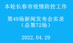 【2022.04.29】本輪長春市疫情防控工作第49場（總第72場）新聞發布會實錄