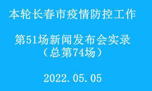 【2022.05.05】本輪長春市疫情防控工作第51場（總第74場）新聞發布會實錄