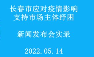 【2022.05.14】长春市应对疫情影响?支持市场主体纾困新闻发布会实录
