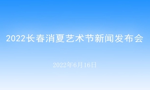 【2022.06.16】2022长春消夏艺术节新闻发布会