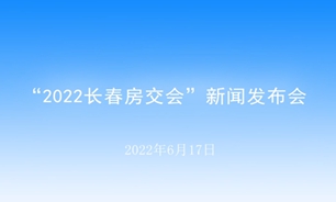 【2022.06.17】“2022長春房交會”新聞發布會