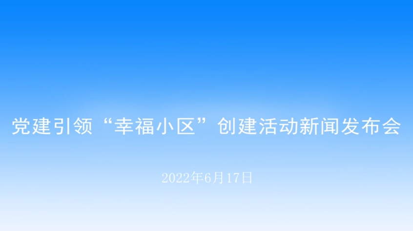 【2022.06.17】党建引领“幸福小区”创建活动新闻发布会