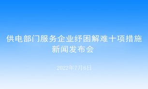 【2022.07.06】供电部门服务企业纾困解难十项措施新闻发布会