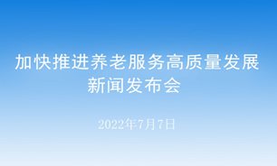 【2022.07.07】加快推进养老服务高质量发展新闻发布会