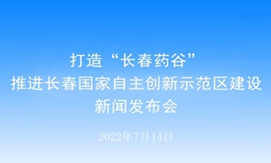 【2022.07.14】打造“長春藥谷”推進長春國家自主創新示范區建設新聞發布會