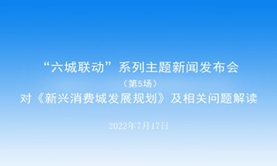 【2022.07.18】“六城联动”系列主题新闻发布会（第5场）