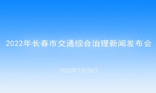【2022.07.29】2022年长春市交通综合治理新闻发布会
