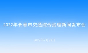 【2022.07.29】2022年长春市交通综合治理新闻发布会