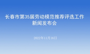 【2022.11.16】长春市第35届劳动模范推荐评选工作新闻发布会