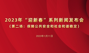 【2023.01.11】2023年“迎新春”系列新闻发布会第二场：保障公共安全和社会和谐稳定