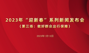 【2023.01.13】2023年“迎新春”系列新闻发布会第三场：做好群众出行保障