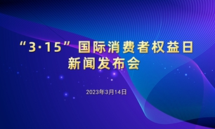 【2023.03.14】2023年“3·15”国际消费者权益日新闻发布会