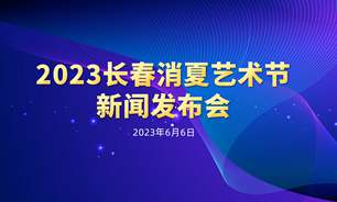 【2023.06.06】2023长春消夏艺术节新闻发布会