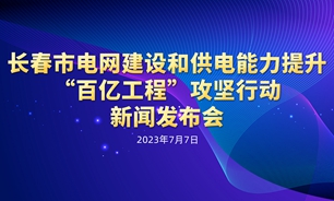 【2023.07.07】長春市電網建設和供電能力提升“百億工程”攻堅行動新聞發布會