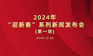 【2024.01.16】2024年“迎新春”系列新闻发布会实录（第一场）