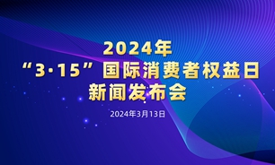 【2024.03.13】2024年“3.15”国际消费者权益日新闻发布会