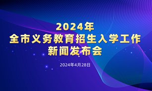【2024.04.28】2024年全市义务教育招生入学工作新闻发布会