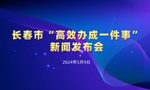 【2024.05.09】长春市“高效办成一件事”新闻发布会