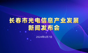 【2024.06.07】长春市光电信息产业发展新闻发布会