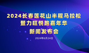 【2024.06.24】2024长春莲花山半程马拉松暨力旺悦跑嘉年华新闻发布会