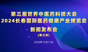【2024.12.11】第三届世界中医药科技大会 2024长春国际医药健康产业博览会闭幕新闻发布会
