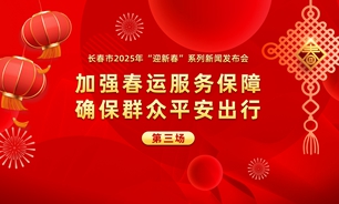 【2025.01.23】长春市2025年“迎新春”系列新闻发布会第三场：加强春运服务保障 确保群众平安出行