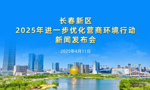 【2025.04.11】长春新区2025年进一步优化营商环境行动新闻发布会