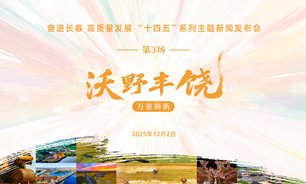 【2025.12.02】奋进长春 高质量发展“十四五”系列主题新闻发布会（第三场：沃野丰饶·万象耕新）实录