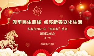 【2026.02.02】长春市2026年“迎新春”系列新闻发布会第一场：兜牢民生底线 点亮新春文化生活