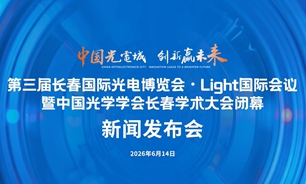 【2026.06.14】第三届长春国际光电博览会・Light国际会议暨中国光学学会长春学术大会闭幕新闻发布会